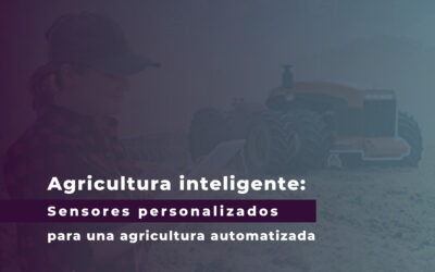 Agricultura inteligente: Sensores personalizados para una agricultura automatizada